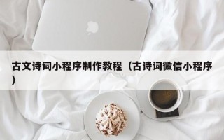 姜堰古文诗词小程序制作教程（古诗词微信小程序）