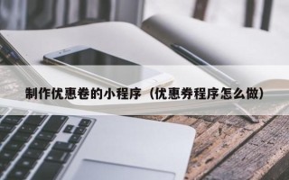 姜堰制作优惠卷的小程序（优惠券程序怎么做）