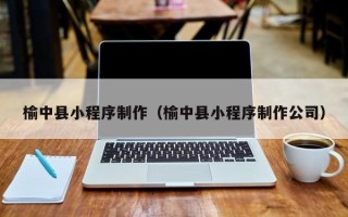 姜堰榆中县小程序制作（榆中县小程序制作公司）