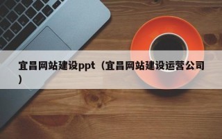 姜堰宜昌网站建设ppt（宜昌网站建设运营公司）