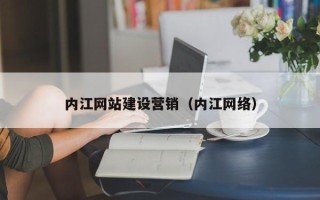 姜堰内江网站建设营销（内江网络）